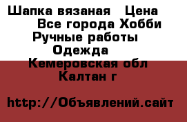 Шапка вязаная › Цена ­ 800 - Все города Хобби. Ручные работы » Одежда   . Кемеровская обл.,Калтан г.